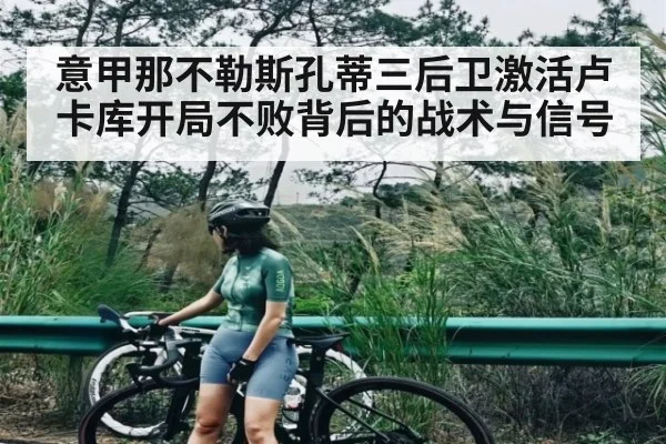 意甲那不勒斯孔蒂三后卫激活卢卡库开局不败背后的战术与信号